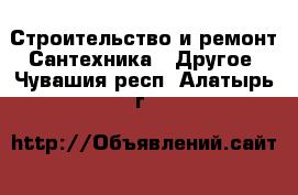 Строительство и ремонт Сантехника - Другое. Чувашия респ.,Алатырь г.